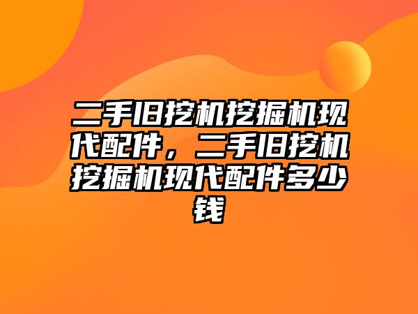 二手舊挖機(jī)挖掘機(jī)現(xiàn)代配件，二手舊挖機(jī)挖掘機(jī)現(xiàn)代配件多少錢