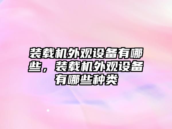 裝載機外觀設(shè)備有哪些，裝載機外觀設(shè)備有哪些種類