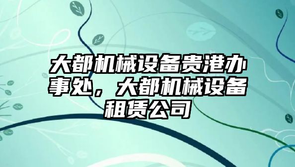 大都機械設備貴港辦事處，大都機械設備租賃公司