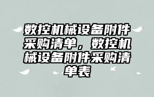 數(shù)控機械設備附件采購清單，數(shù)控機械設備附件采購清單表