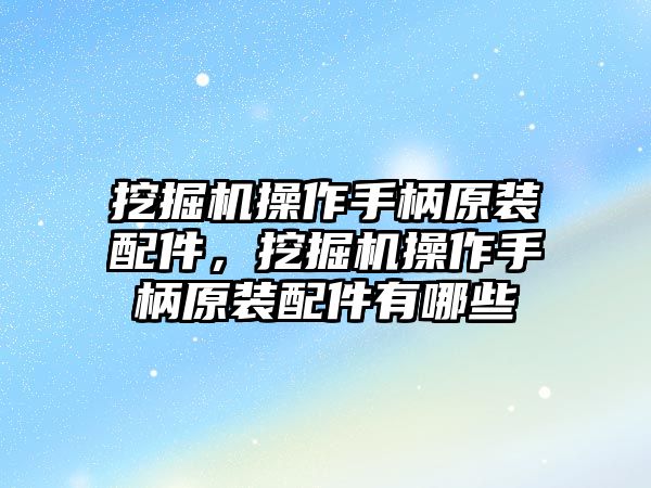 挖掘機(jī)操作手柄原裝配件，挖掘機(jī)操作手柄原裝配件有哪些