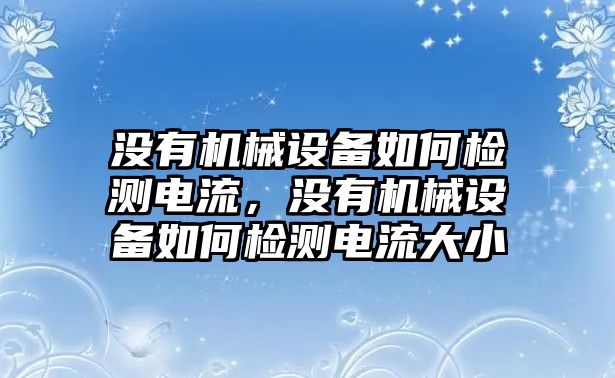 沒有機(jī)械設(shè)備如何檢測電流，沒有機(jī)械設(shè)備如何檢測電流大小