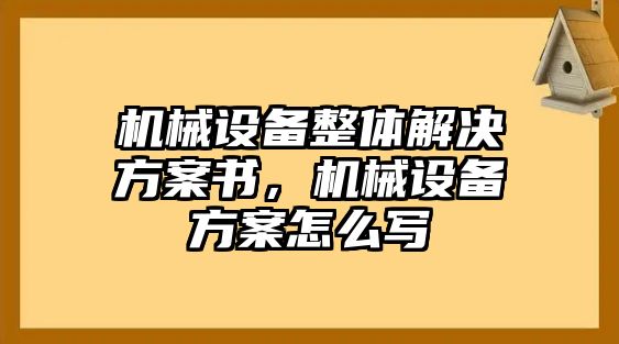 機(jī)械設(shè)備整體解決方案書(shū)，機(jī)械設(shè)備方案怎么寫(xiě)