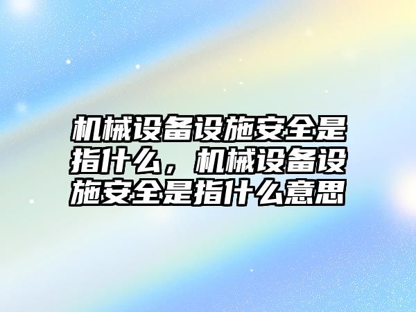 機械設(shè)備設(shè)施安全是指什么，機械設(shè)備設(shè)施安全是指什么意思