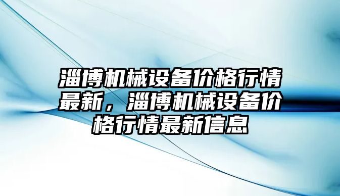 淄博機(jī)械設(shè)備價格行情最新，淄博機(jī)械設(shè)備價格行情最新信息