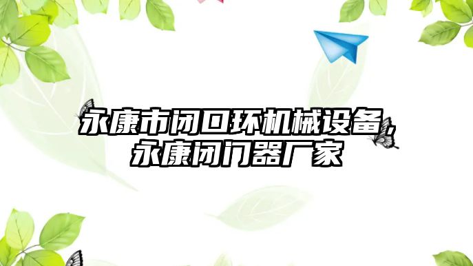 永康市閉口環(huán)機(jī)械設(shè)備，永康閉門器廠家