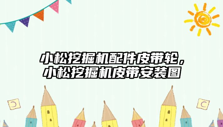 小松挖掘機配件皮帶輪，小松挖掘機皮帶安裝圖