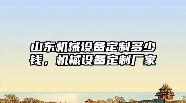 山東機械設(shè)備定制多少錢，機械設(shè)備定制廠家