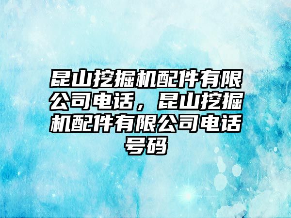 昆山挖掘機配件有限公司電話，昆山挖掘機配件有限公司電話號碼