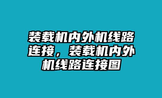 裝載機(jī)內(nèi)外機(jī)線路連接，裝載機(jī)內(nèi)外機(jī)線路連接圖