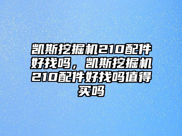 凱斯挖掘機(jī)210配件好找嗎，凱斯挖掘機(jī)210配件好找嗎值得買嗎