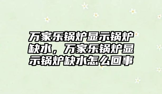 萬家樂鍋爐顯示鍋爐缺水，萬家樂鍋爐顯示鍋爐缺水怎么回事