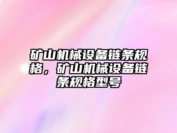 礦山機(jī)械設(shè)備鏈條規(guī)格，礦山機(jī)械設(shè)備鏈條規(guī)格型號(hào)