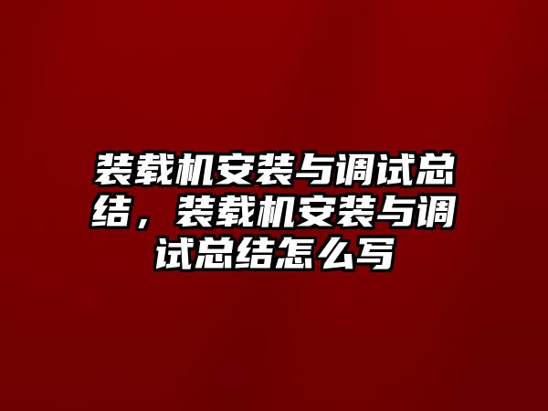 裝載機(jī)安裝與調(diào)試總結(jié)，裝載機(jī)安裝與調(diào)試總結(jié)怎么寫