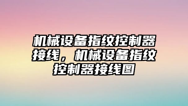 機(jī)械設(shè)備指紋控制器接線，機(jī)械設(shè)備指紋控制器接線圖