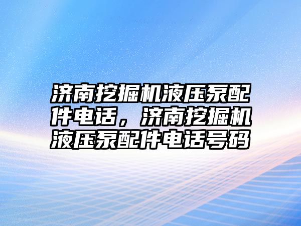 濟南挖掘機液壓泵配件電話，濟南挖掘機液壓泵配件電話號碼