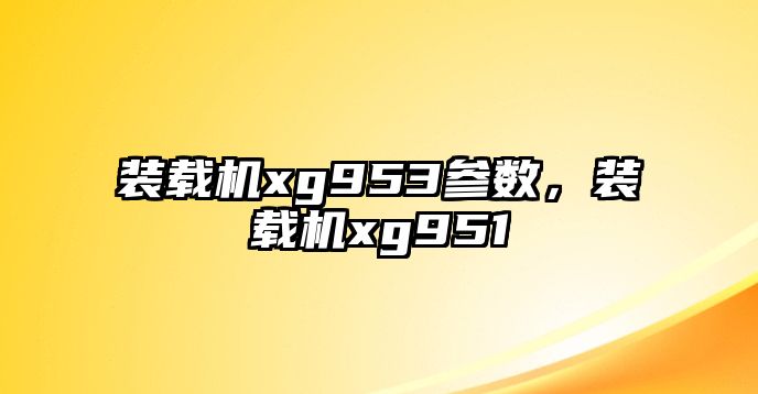 裝載機(jī)xg953參數(shù)，裝載機(jī)xg951