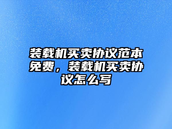 裝載機(jī)買賣協(xié)議范本免費(fèi)，裝載機(jī)買賣協(xié)議怎么寫(xiě)