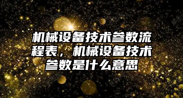 機械設(shè)備技術(shù)參數(shù)流程表，機械設(shè)備技術(shù)參數(shù)是什么意思