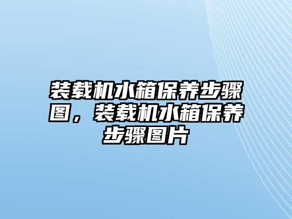 裝載機水箱保養(yǎng)步驟圖，裝載機水箱保養(yǎng)步驟圖片