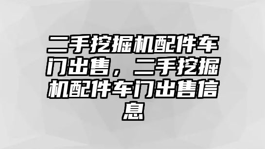 二手挖掘機(jī)配件車門出售，二手挖掘機(jī)配件車門出售信息