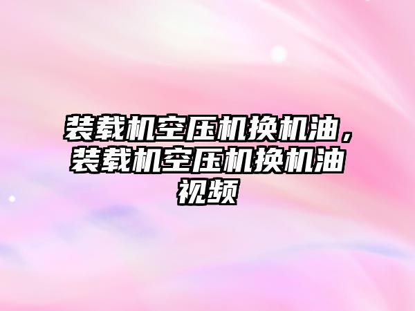 裝載機空壓機換機油，裝載機空壓機換機油視頻