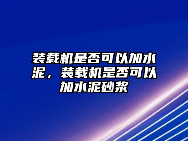 裝載機是否可以加水泥，裝載機是否可以加水泥砂漿