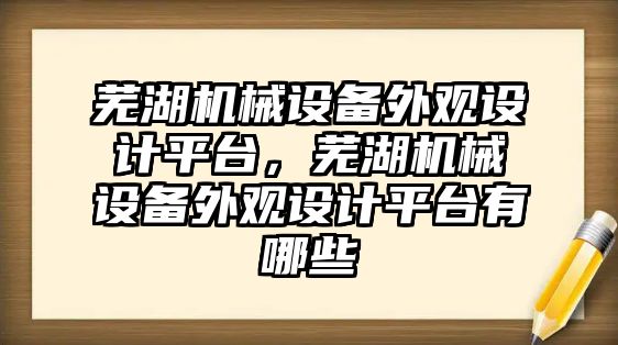 蕪湖機械設(shè)備外觀設(shè)計平臺，蕪湖機械設(shè)備外觀設(shè)計平臺有哪些