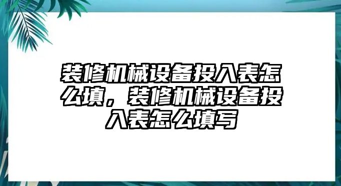 裝修機(jī)械設(shè)備投入表怎么填，裝修機(jī)械設(shè)備投入表怎么填寫