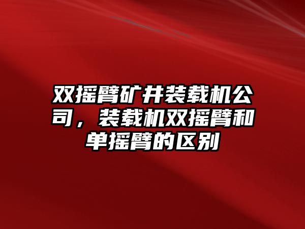 雙搖臂礦井裝載機(jī)公司，裝載機(jī)雙搖臂和單搖臂的區(qū)別