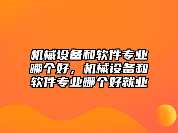 機(jī)械設(shè)備和軟件專業(yè)哪個(gè)好，機(jī)械設(shè)備和軟件專業(yè)哪個(gè)好就業(yè)