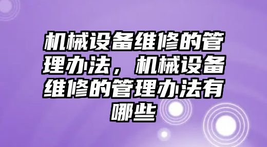 機械設(shè)備維修的管理辦法，機械設(shè)備維修的管理辦法有哪些