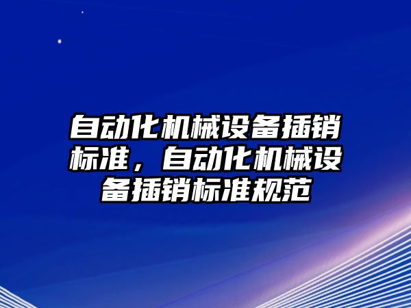 自動化機械設(shè)備插銷標準，自動化機械設(shè)備插銷標準規(guī)范