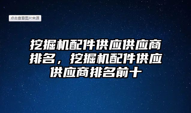 挖掘機配件供應(yīng)供應(yīng)商排名，挖掘機配件供應(yīng)供應(yīng)商排名前十