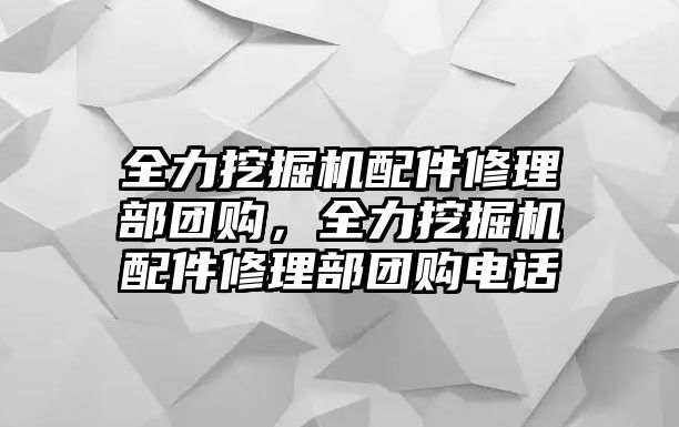 全力挖掘機(jī)配件修理部團(tuán)購，全力挖掘機(jī)配件修理部團(tuán)購電話