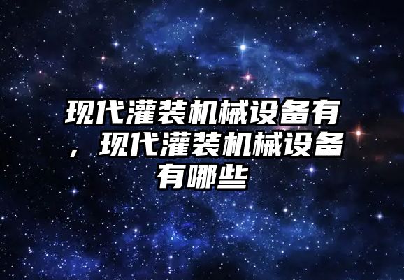 現(xiàn)代灌裝機械設備有，現(xiàn)代灌裝機械設備有哪些