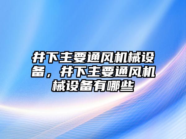 井下主要通風機械設備，井下主要通風機械設備有哪些