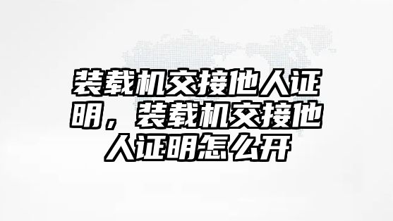 裝載機交接他人證明，裝載機交接他人證明怎么開