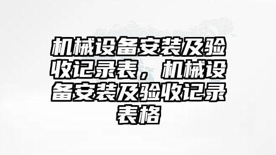 機(jī)械設(shè)備安裝及驗(yàn)收記錄表，機(jī)械設(shè)備安裝及驗(yàn)收記錄表格