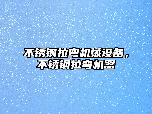 不銹鋼拉彎機械設備，不銹鋼拉彎機器