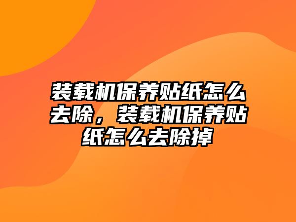 裝載機(jī)保養(yǎng)貼紙?jiān)趺慈コ?，裝載機(jī)保養(yǎng)貼紙?jiān)趺慈コ?/>	
								</i>
								<p class=