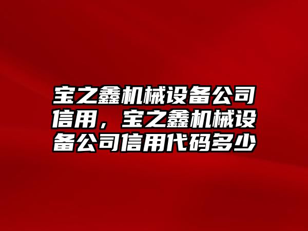 寶之鑫機(jī)械設(shè)備公司信用，寶之鑫機(jī)械設(shè)備公司信用代碼多少