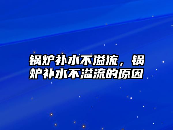 鍋爐補水不溢流，鍋爐補水不溢流的原因