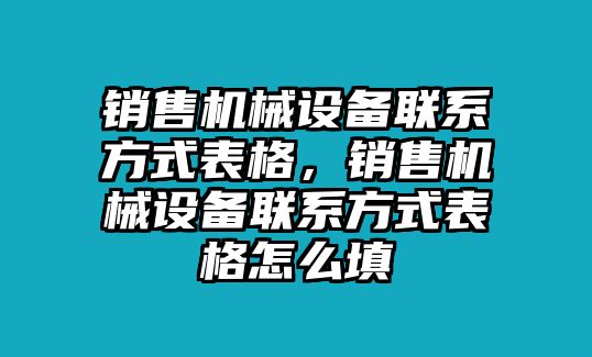 銷售機(jī)械設(shè)備聯(lián)系方式表格，銷售機(jī)械設(shè)備聯(lián)系方式表格怎么填