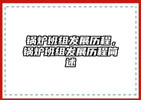 鍋爐班組發(fā)展歷程，鍋爐班組發(fā)展歷程簡述