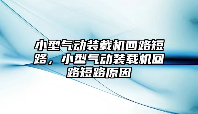 小型氣動裝載機回路短路，小型氣動裝載機回路短路原因