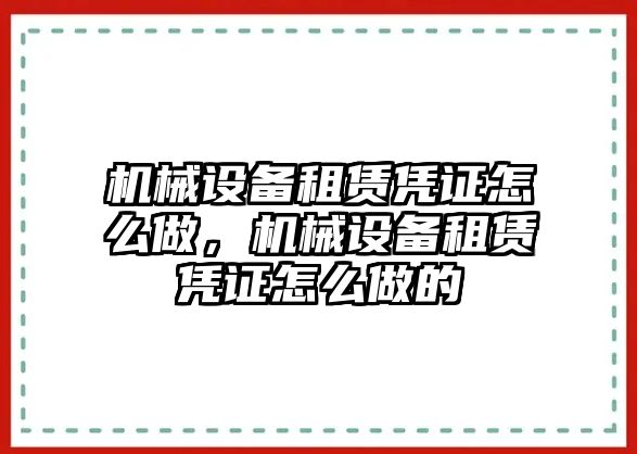 機(jī)械設(shè)備租賃憑證怎么做，機(jī)械設(shè)備租賃憑證怎么做的