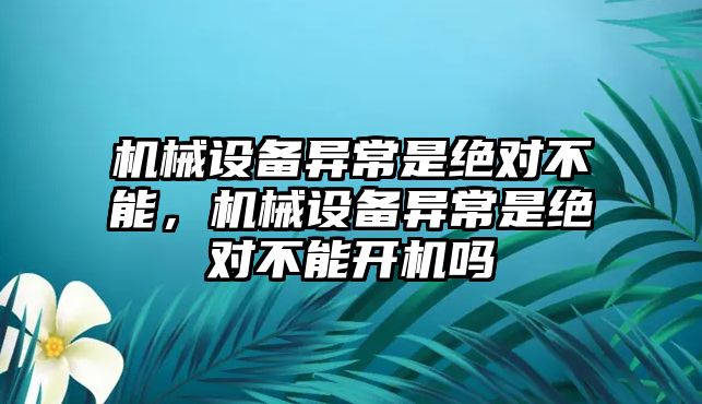 機械設(shè)備異常是絕對不能，機械設(shè)備異常是絕對不能開機嗎