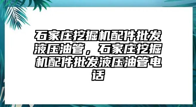 石家莊挖掘機(jī)配件批發(fā)液壓油管，石家莊挖掘機(jī)配件批發(fā)液壓油管電話(huà)