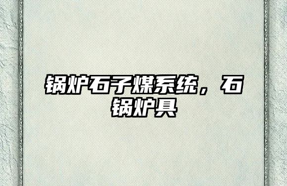 鍋爐石子煤系統(tǒng)，石鍋爐具